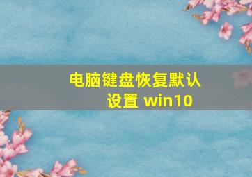 电脑键盘恢复默认设置 win10